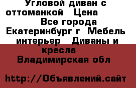 Угловой диван с оттоманкой › Цена ­ 20 000 - Все города, Екатеринбург г. Мебель, интерьер » Диваны и кресла   . Владимирская обл.